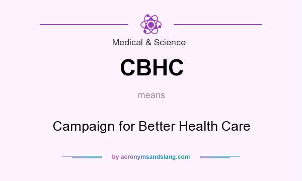 What does CBHC mean? It stands for Campaign for Better Health Care