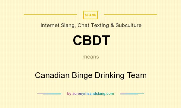What does CBDT mean? It stands for Canadian Binge Drinking Team