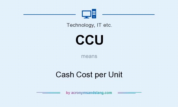 What does CCU mean? It stands for Cash Cost per Unit