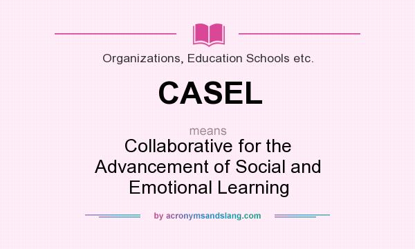 What does CASEL mean? It stands for Collaborative for the Advancement of Social and Emotional Learning