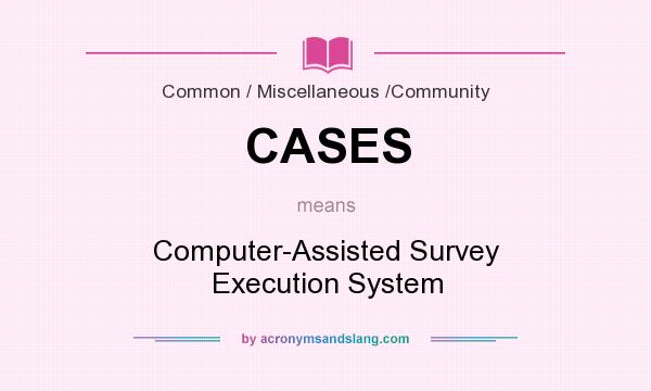 What does CASES mean? It stands for Computer-Assisted Survey Execution System