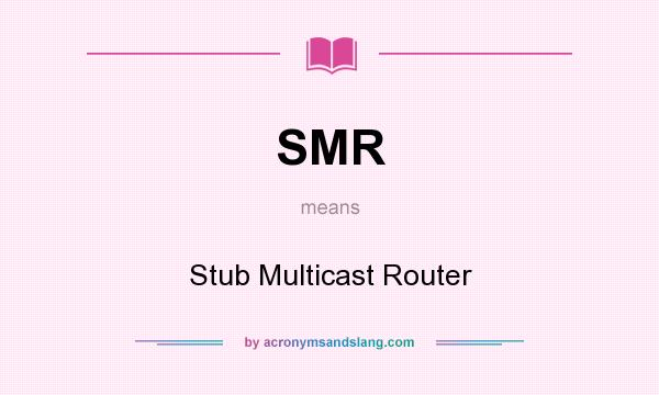 What does SMR mean? It stands for Stub Multicast Router