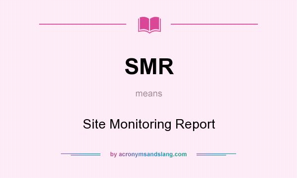 What does SMR mean? It stands for Site Monitoring Report