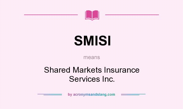 What does SMISI mean? It stands for Shared Markets Insurance Services Inc.