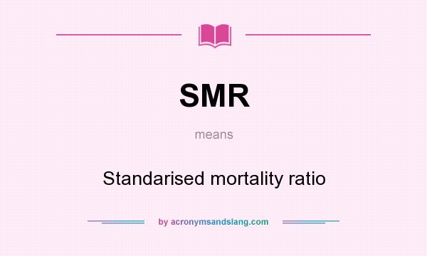 What does SMR mean? It stands for Standarised mortality ratio