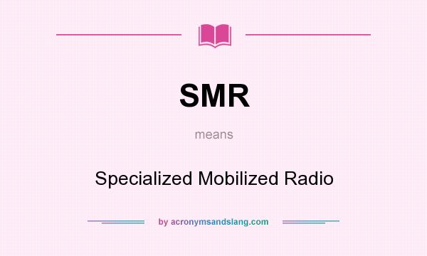 What does SMR mean? It stands for Specialized Mobilized Radio