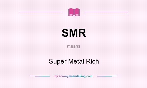 What does SMR mean? It stands for Super Metal Rich