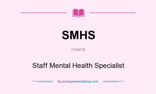 What does SMHS mean? It stands for Staff Mental Health Specialist