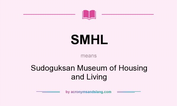 What does SMHL mean? It stands for Sudoguksan Museum of Housing and Living