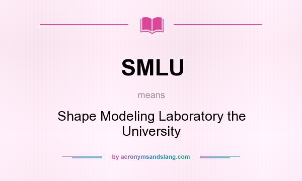 What does SMLU mean? It stands for Shape Modeling Laboratory the University
