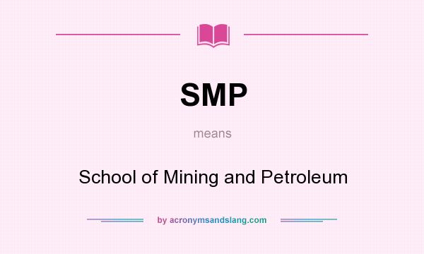 What does SMP mean? It stands for School of Mining and Petroleum