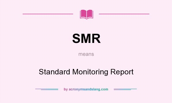 What does SMR mean? It stands for Standard Monitoring Report