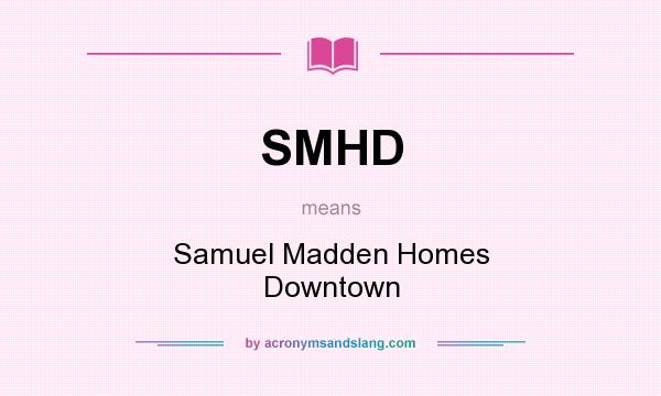 What does SMHD mean? It stands for Samuel Madden Homes Downtown
