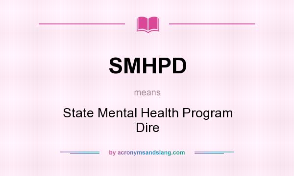 What does SMHPD mean? It stands for State Mental Health Program Dire