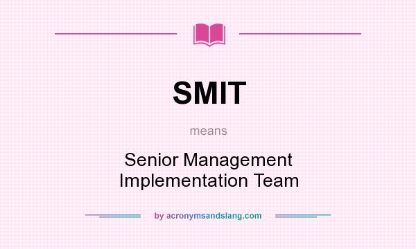 What does SMIT mean? It stands for Senior Management Implementation Team