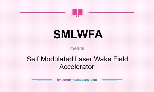 What does SMLWFA mean? It stands for Self Modulated Laser Wake Field Accelerator