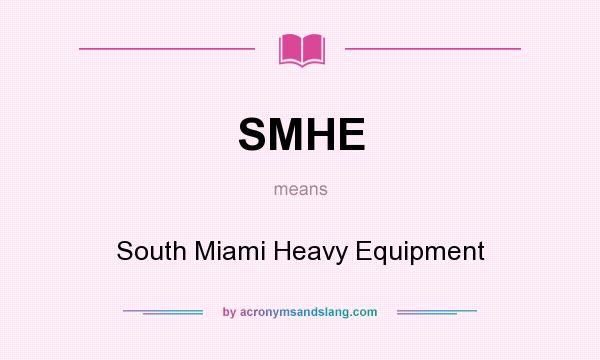 What does SMHE mean? It stands for South Miami Heavy Equipment