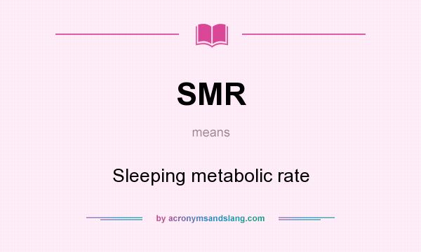 What does SMR mean? It stands for Sleeping metabolic rate