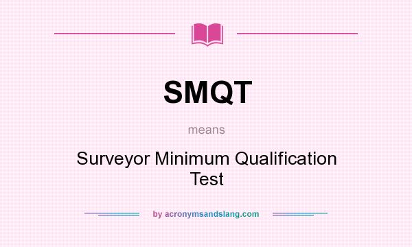 What does SMQT mean? It stands for Surveyor Minimum Qualification Test