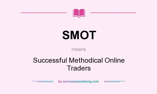 What does SMOT mean? It stands for Successful Methodical Online Traders