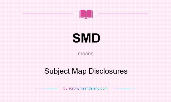What does SMD mean? It stands for Subject Map Disclosures