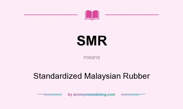 What does SMR mean? It stands for Standardized Malaysian Rubber
