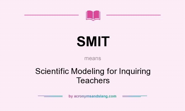 What does SMIT mean? It stands for Scientific Modeling for Inquiring Teachers