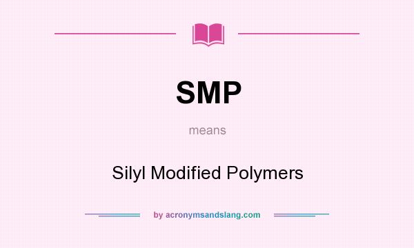 What does SMP mean? It stands for Silyl Modified Polymers