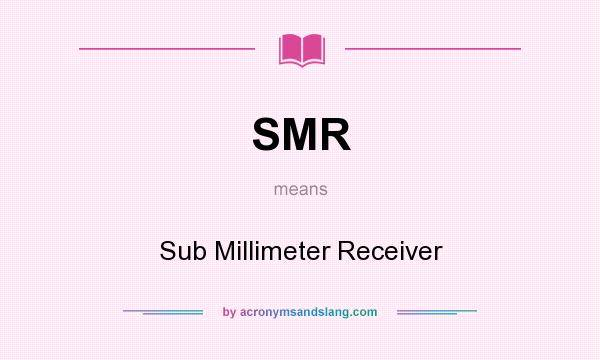 What does SMR mean? It stands for Sub Millimeter Receiver