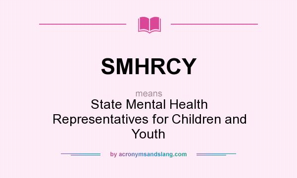 What does SMHRCY mean? It stands for State Mental Health Representatives for Children and Youth