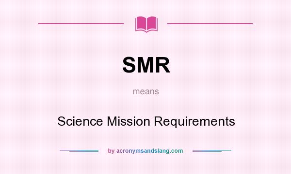 What does SMR mean? It stands for Science Mission Requirements