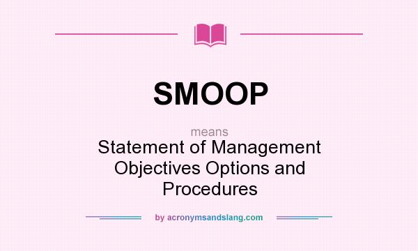 What does SMOOP mean? It stands for Statement of Management Objectives Options and Procedures
