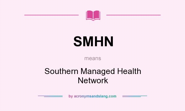 What does SMHN mean? It stands for Southern Managed Health Network