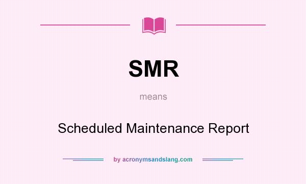 What does SMR mean? It stands for Scheduled Maintenance Report