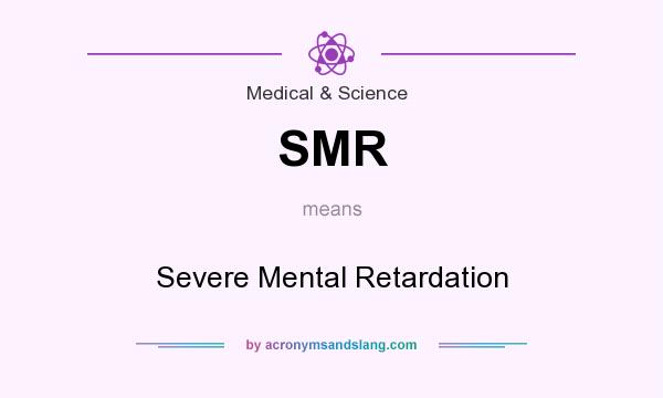 What does SMR mean? It stands for Severe Mental Retardation