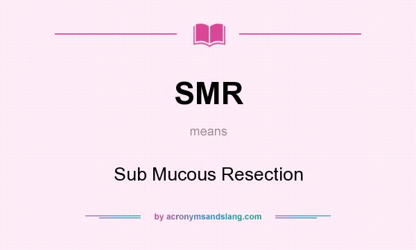 What does SMR mean? It stands for Sub Mucous Resection