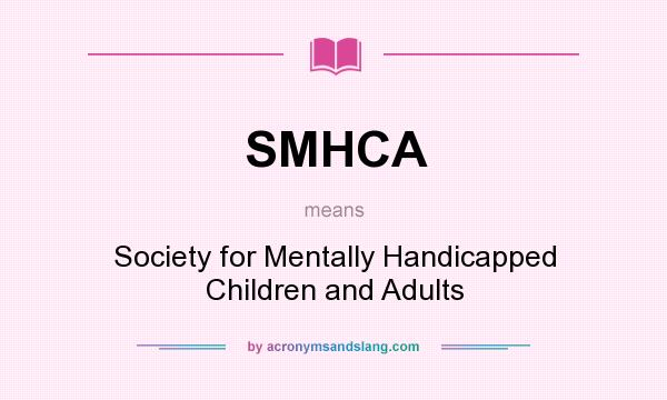 What does SMHCA mean? It stands for Society for Mentally Handicapped Children and Adults