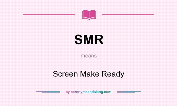 What does SMR mean? It stands for Screen Make Ready