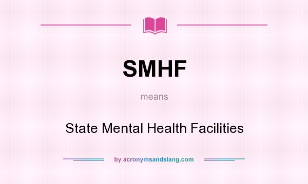 What does SMHF mean? It stands for State Mental Health Facilities