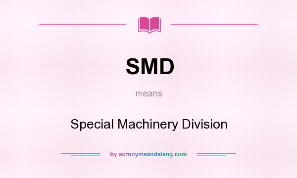 What does SMD mean? It stands for Special Machinery Division