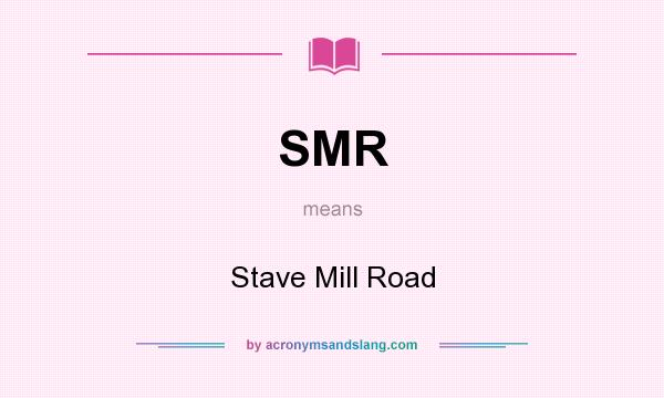 What does SMR mean? It stands for Stave Mill Road