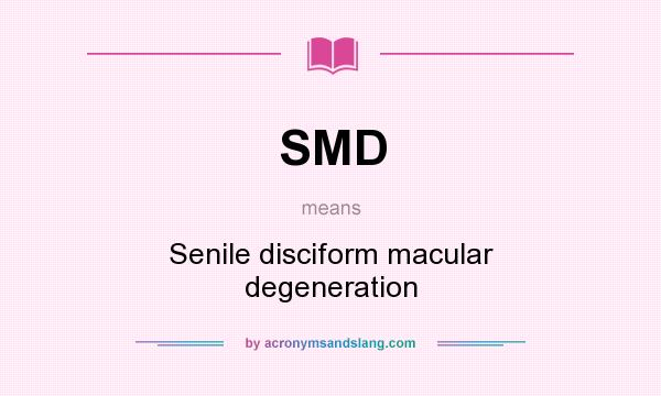 What does SMD mean? It stands for Senile disciform macular degeneration