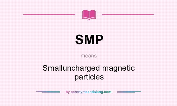 What does SMP mean? It stands for Smalluncharged magnetic particles