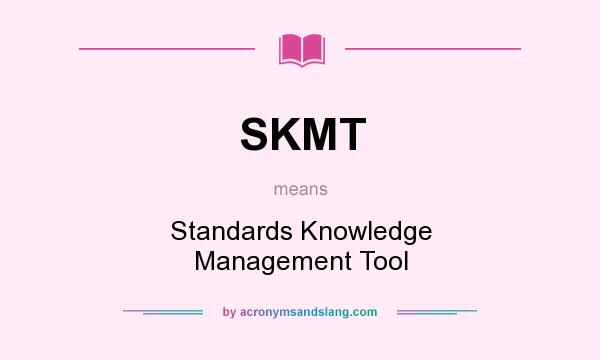 What does SKMT mean? It stands for Standards Knowledge Management Tool