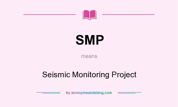 What does SMP mean? It stands for Seismic Monitoring Project