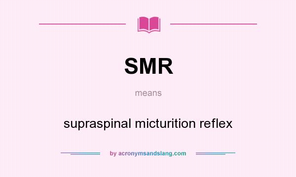 What does SMR mean? It stands for supraspinal micturition reflex