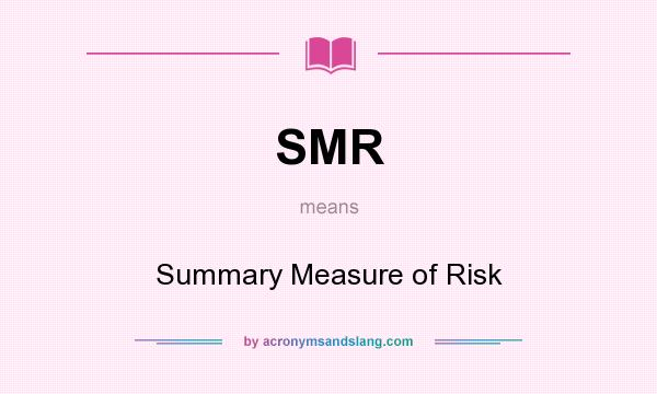 What does SMR mean? It stands for Summary Measure of Risk