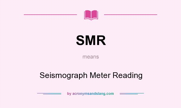 What does SMR mean? It stands for Seismograph Meter Reading