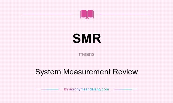 What does SMR mean? It stands for System Measurement Review