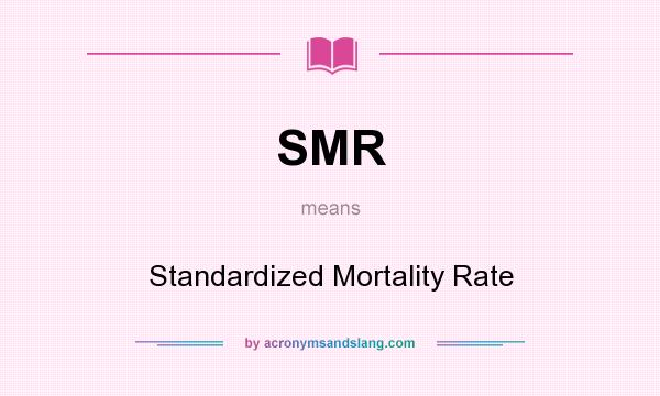 What does SMR mean? It stands for Standardized Mortality Rate